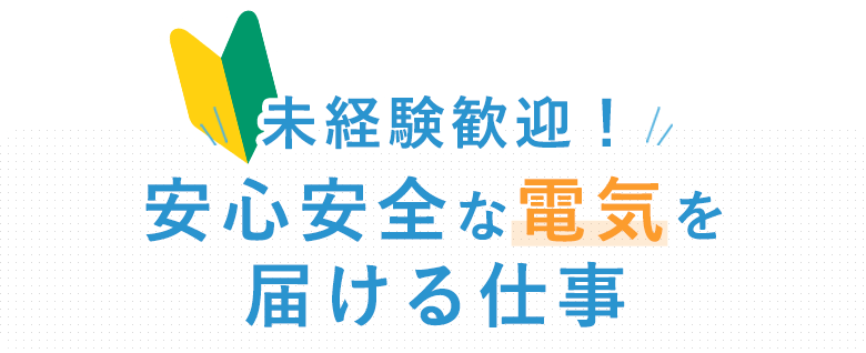 安心安全な電気を届ける仕事 未経験歓迎！