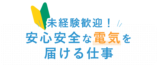 安心安全な電気を届ける仕事 未経験歓迎！